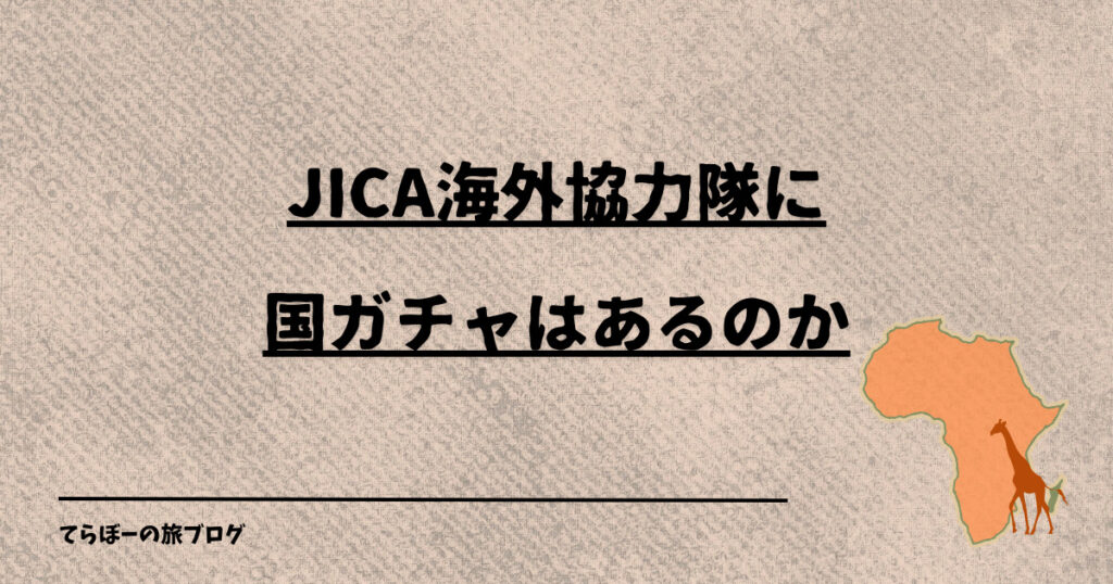JICA海外協力隊に国ガチャはあるのか