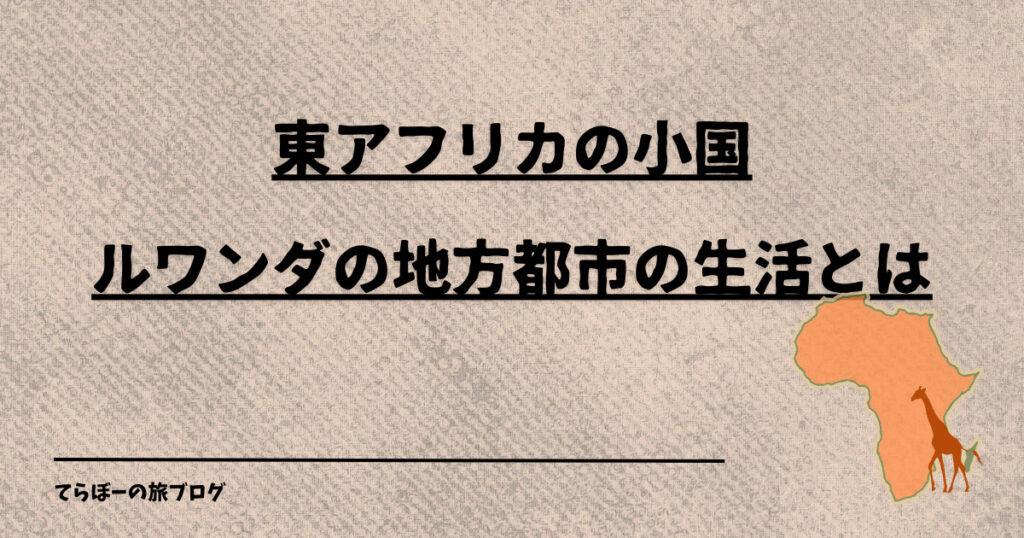 東アフリカの小国ルワンダの地方都市の生活とは。