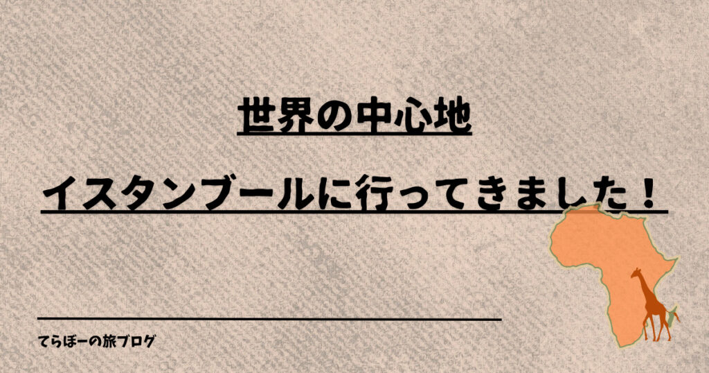 世界の中心地イスタンブールに行ってきました！