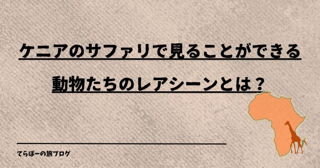 ケニアのサファリで見ることができる動物たちのレアシーンとは？