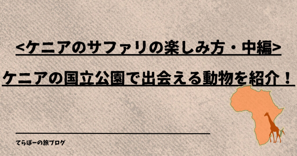 <ケニアのサファリの楽しみ方・中編>ケニアの国立公園で出会える動物を紹介！
