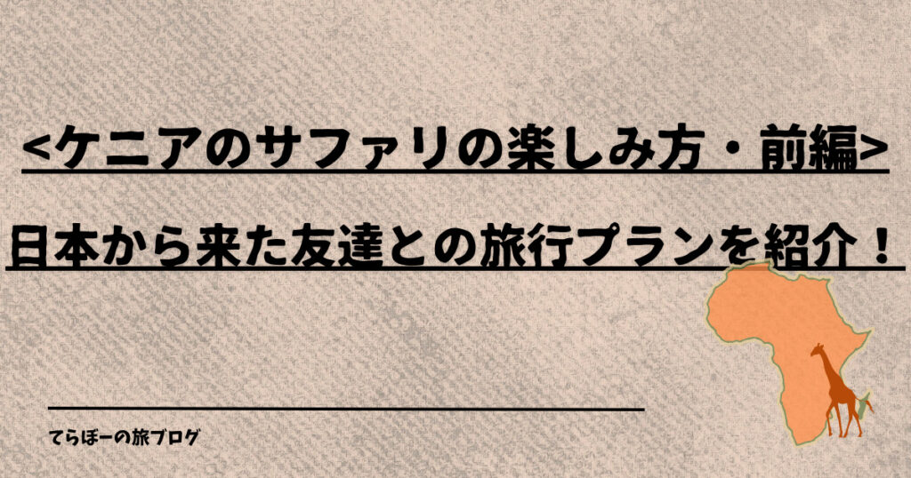 <ケニアのサファリの楽しみ方・前編>日本から来た友達との旅行プランを紹介！