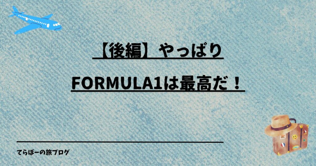 【後編】やっぱりFormula1は最高だ！