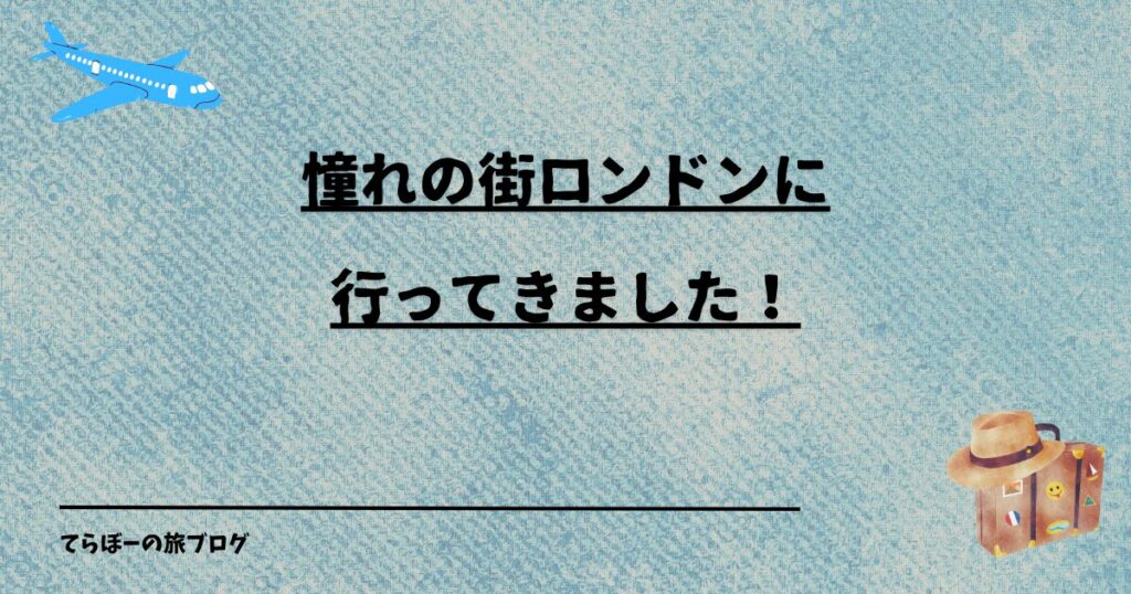 憧れの街ロンドンに行ってきました！