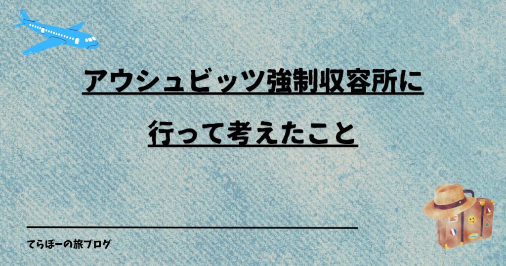 アウシュビッツ強制収容所に行って考えたこと