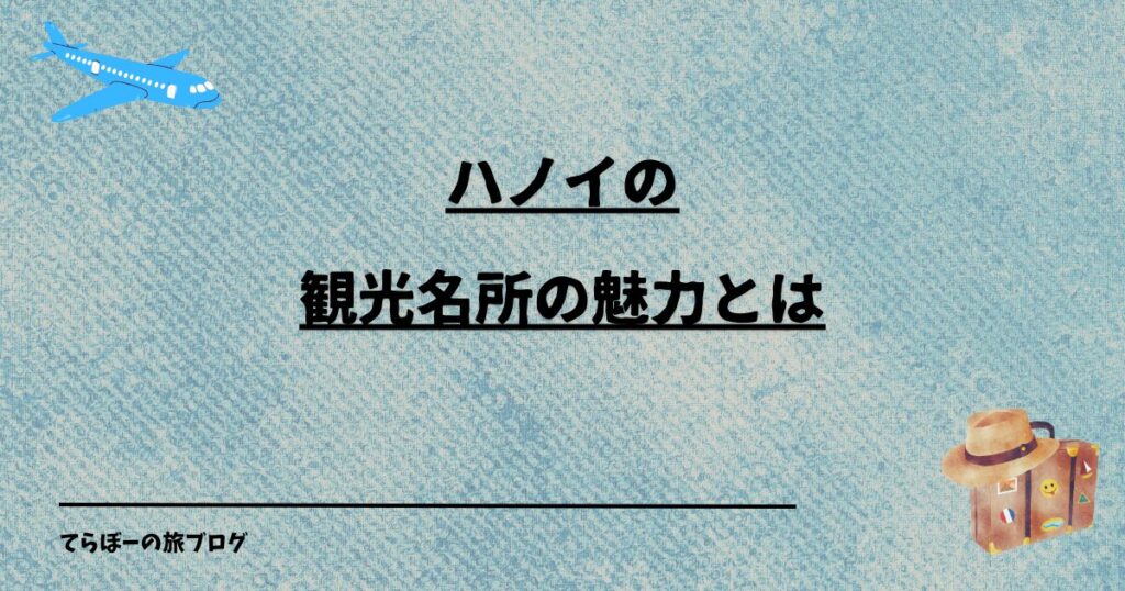 ハノイの観光名所の魅力とは。