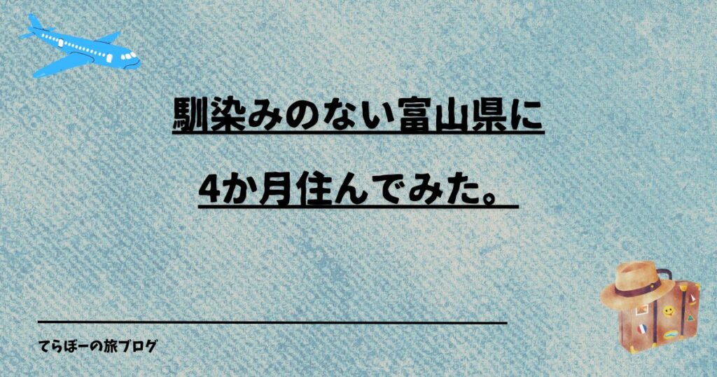 馴染みのない富山県に4か月住んでみた。