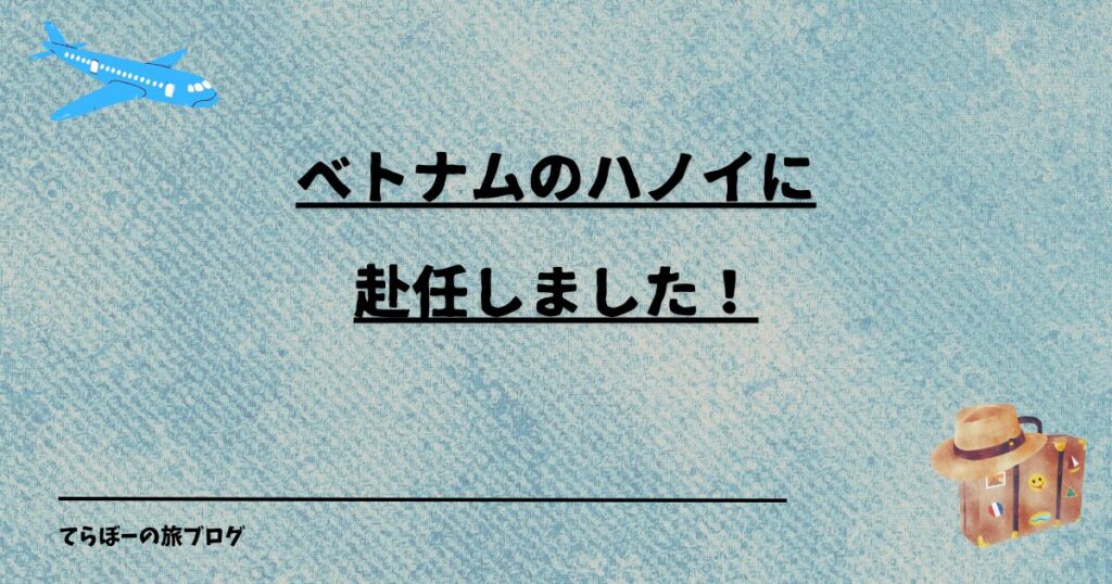ベトナムのハノイに赴任しました！
