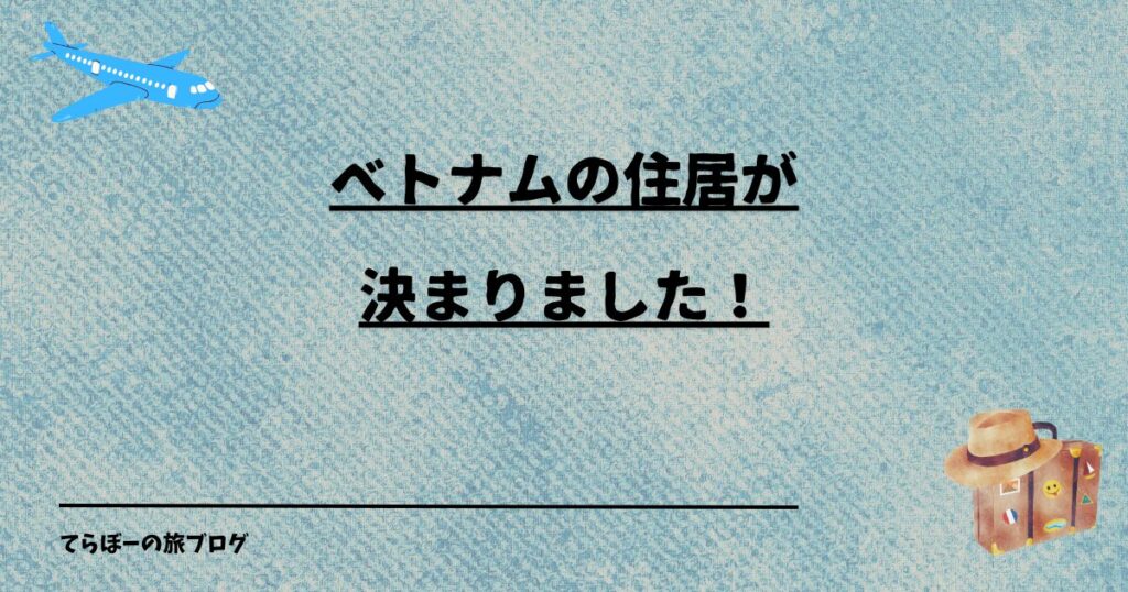 ベトナムの住居が決まりました！
