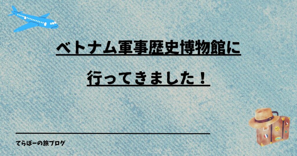 ベトナム軍事歴史博物館に行ってきました！