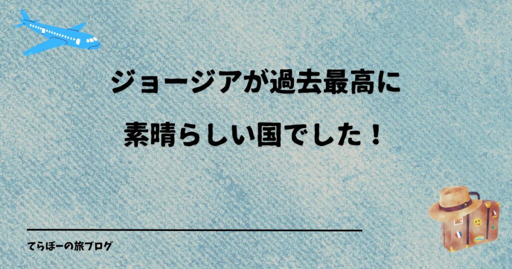 ジョージアが過去最高に素晴らしい国でした！