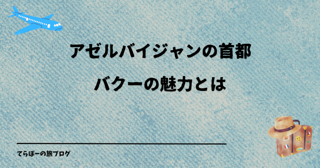 アゼルバイジャンの首都バクーの魅力とは