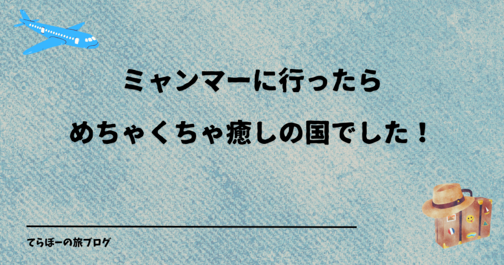 ミャンマーに行ったらめちゃくちゃ癒しの国でした！