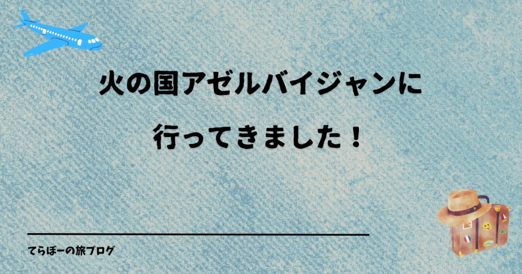火の国アゼルバイジャンに行ってきました！